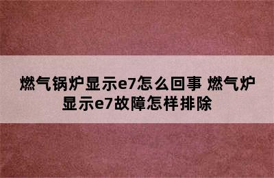 燃气锅炉显示e7怎么回事 燃气炉显示e7故障怎样排除